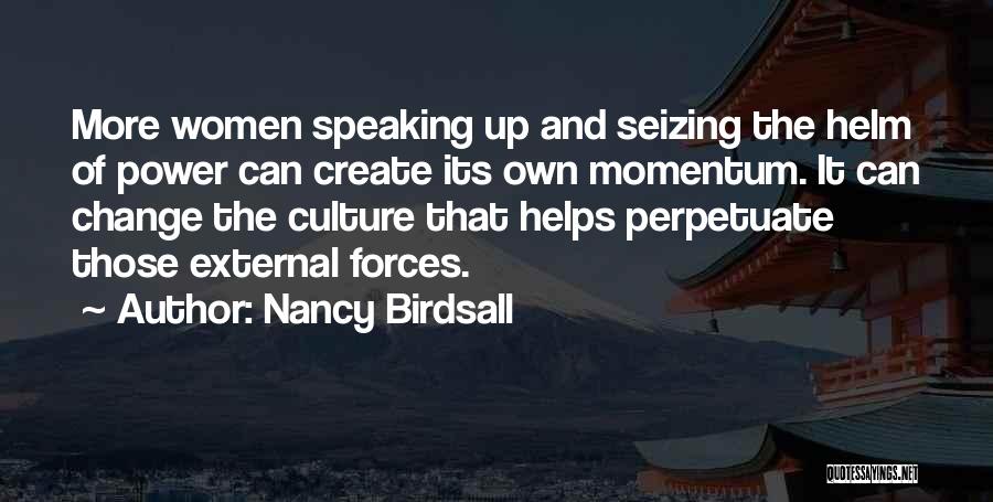 Nancy Birdsall Quotes: More Women Speaking Up And Seizing The Helm Of Power Can Create Its Own Momentum. It Can Change The Culture