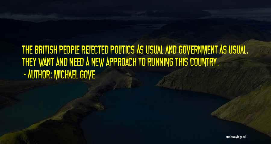 Michael Gove Quotes: The British People Rejected Politics As Usual And Government As Usual. They Want And Need A New Approach To Running