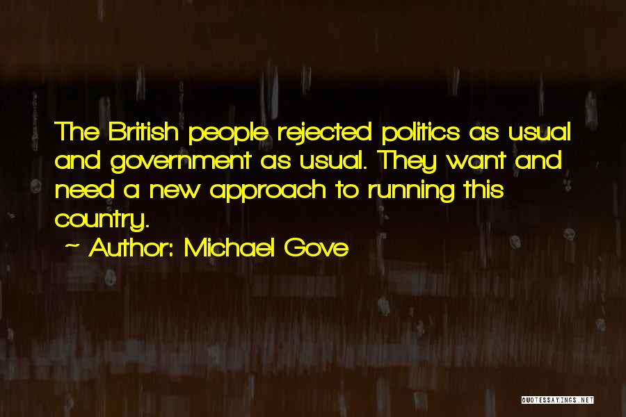 Michael Gove Quotes: The British People Rejected Politics As Usual And Government As Usual. They Want And Need A New Approach To Running