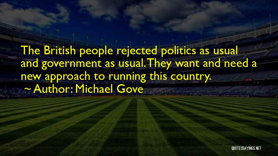 Michael Gove Quotes: The British People Rejected Politics As Usual And Government As Usual. They Want And Need A New Approach To Running