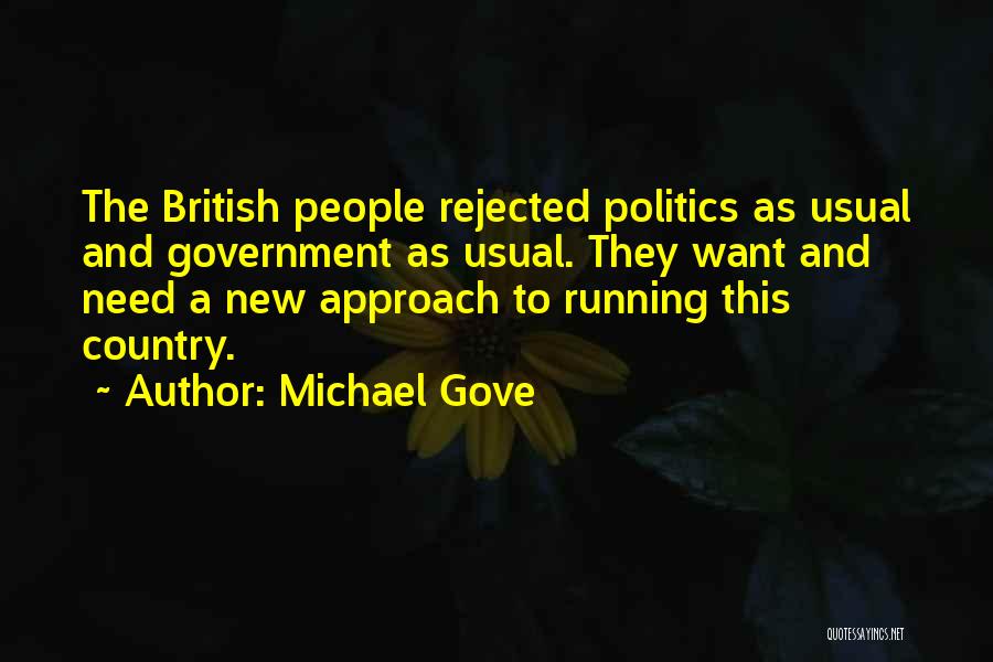 Michael Gove Quotes: The British People Rejected Politics As Usual And Government As Usual. They Want And Need A New Approach To Running