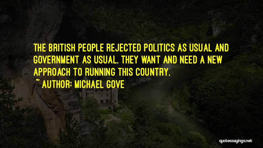 Michael Gove Quotes: The British People Rejected Politics As Usual And Government As Usual. They Want And Need A New Approach To Running