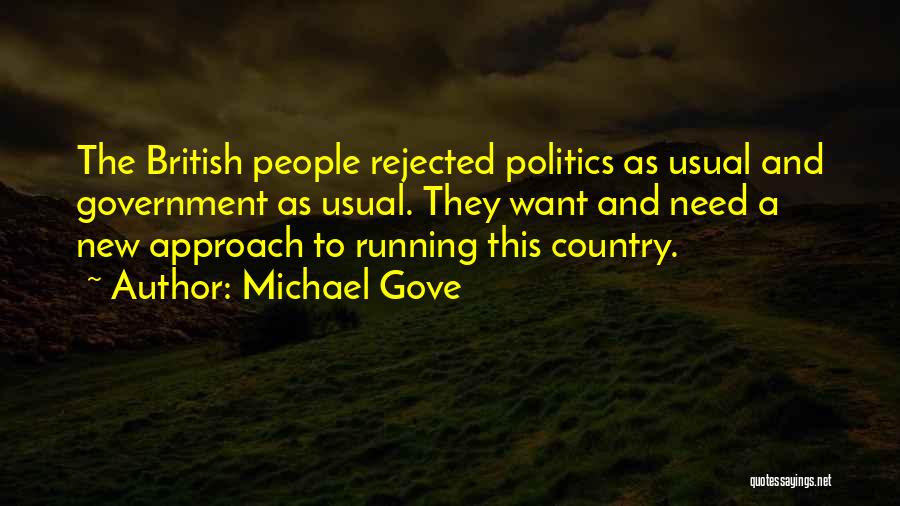 Michael Gove Quotes: The British People Rejected Politics As Usual And Government As Usual. They Want And Need A New Approach To Running