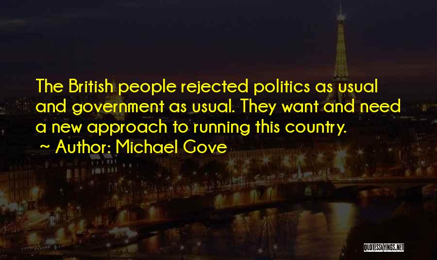 Michael Gove Quotes: The British People Rejected Politics As Usual And Government As Usual. They Want And Need A New Approach To Running