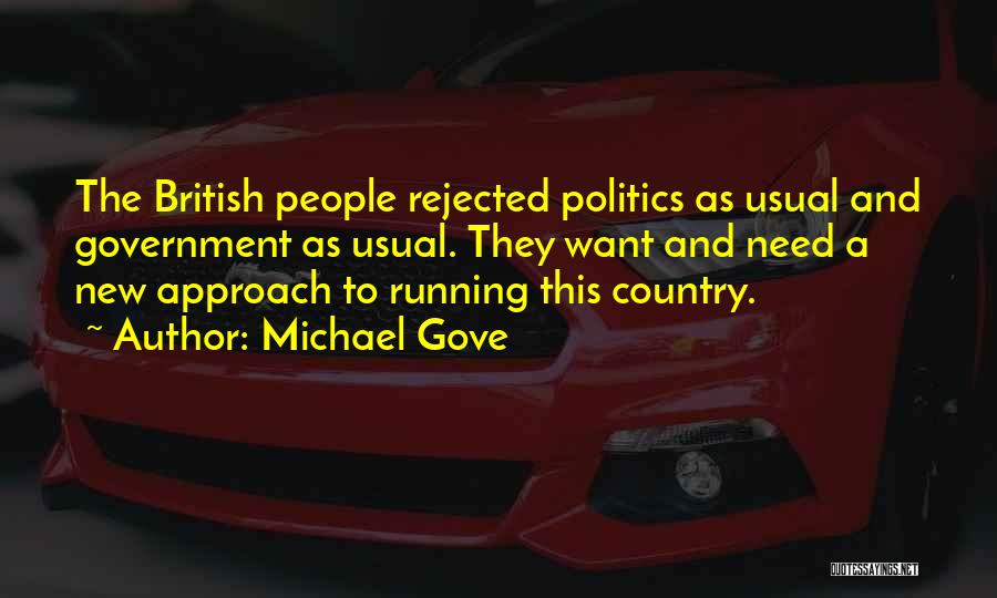 Michael Gove Quotes: The British People Rejected Politics As Usual And Government As Usual. They Want And Need A New Approach To Running
