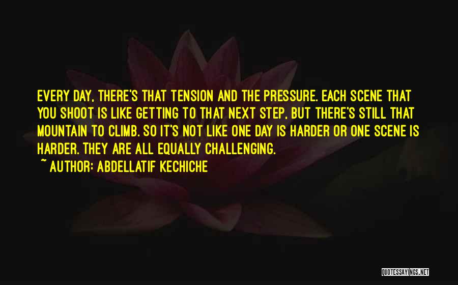 Abdellatif Kechiche Quotes: Every Day, There's That Tension And The Pressure. Each Scene That You Shoot Is Like Getting To That Next Step,