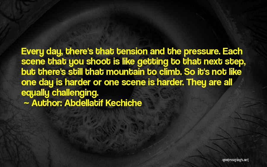 Abdellatif Kechiche Quotes: Every Day, There's That Tension And The Pressure. Each Scene That You Shoot Is Like Getting To That Next Step,