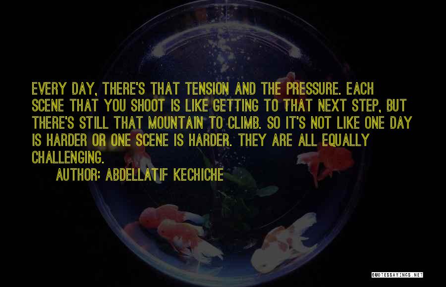 Abdellatif Kechiche Quotes: Every Day, There's That Tension And The Pressure. Each Scene That You Shoot Is Like Getting To That Next Step,