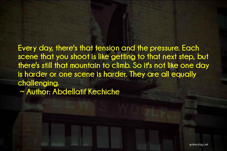 Abdellatif Kechiche Quotes: Every Day, There's That Tension And The Pressure. Each Scene That You Shoot Is Like Getting To That Next Step,