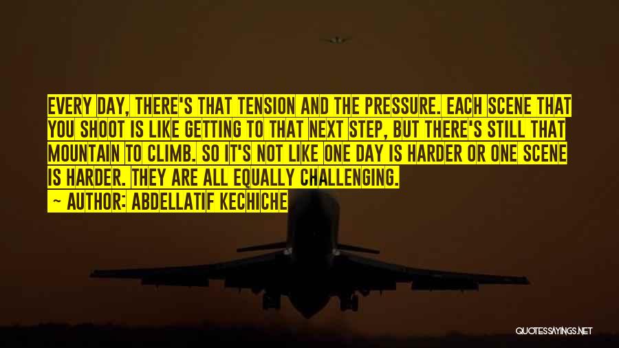 Abdellatif Kechiche Quotes: Every Day, There's That Tension And The Pressure. Each Scene That You Shoot Is Like Getting To That Next Step,