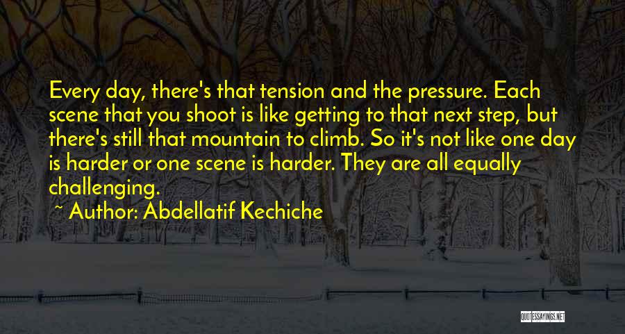 Abdellatif Kechiche Quotes: Every Day, There's That Tension And The Pressure. Each Scene That You Shoot Is Like Getting To That Next Step,