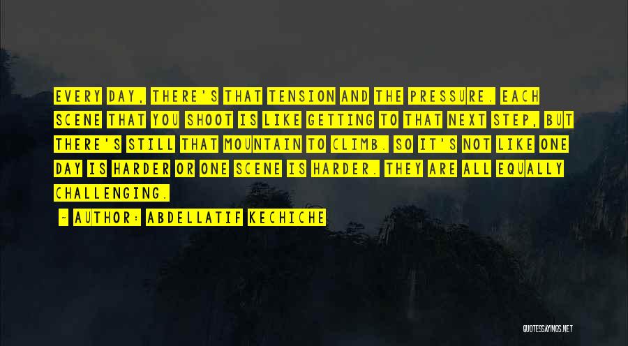 Abdellatif Kechiche Quotes: Every Day, There's That Tension And The Pressure. Each Scene That You Shoot Is Like Getting To That Next Step,