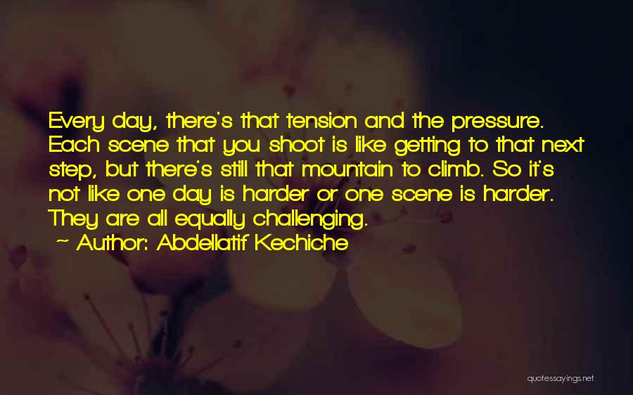 Abdellatif Kechiche Quotes: Every Day, There's That Tension And The Pressure. Each Scene That You Shoot Is Like Getting To That Next Step,