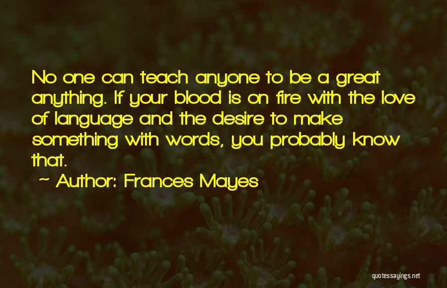 Frances Mayes Quotes: No One Can Teach Anyone To Be A Great Anything. If Your Blood Is On Fire With The Love Of