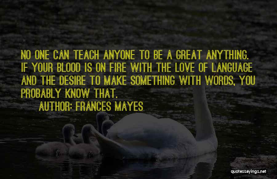 Frances Mayes Quotes: No One Can Teach Anyone To Be A Great Anything. If Your Blood Is On Fire With The Love Of