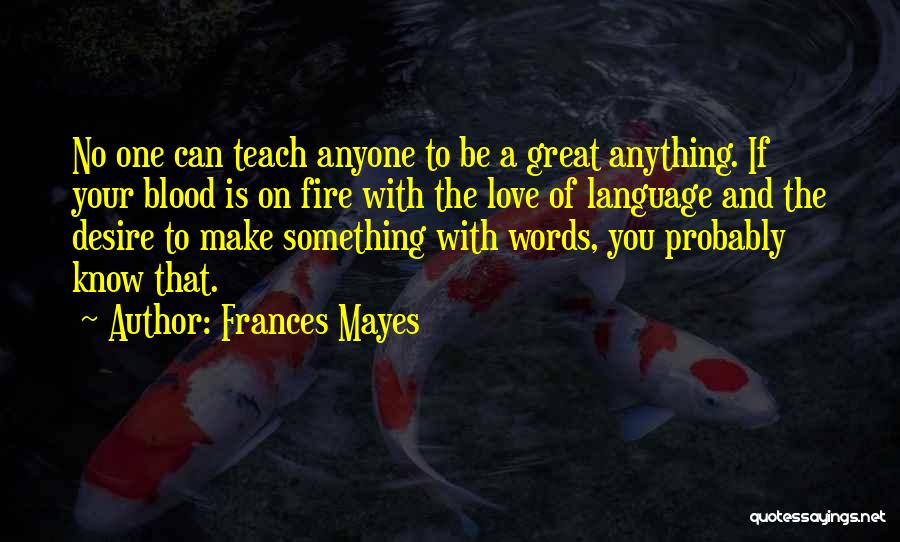 Frances Mayes Quotes: No One Can Teach Anyone To Be A Great Anything. If Your Blood Is On Fire With The Love Of