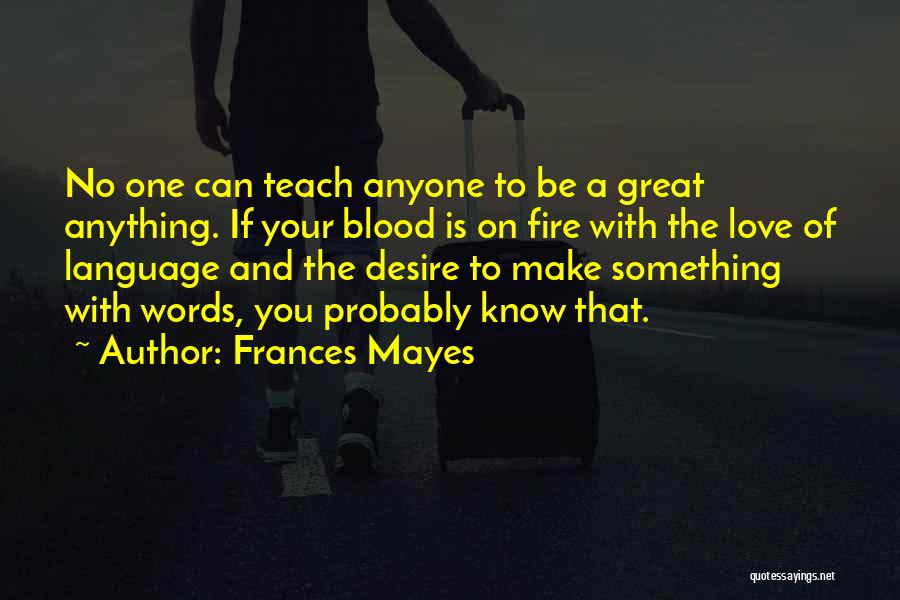 Frances Mayes Quotes: No One Can Teach Anyone To Be A Great Anything. If Your Blood Is On Fire With The Love Of