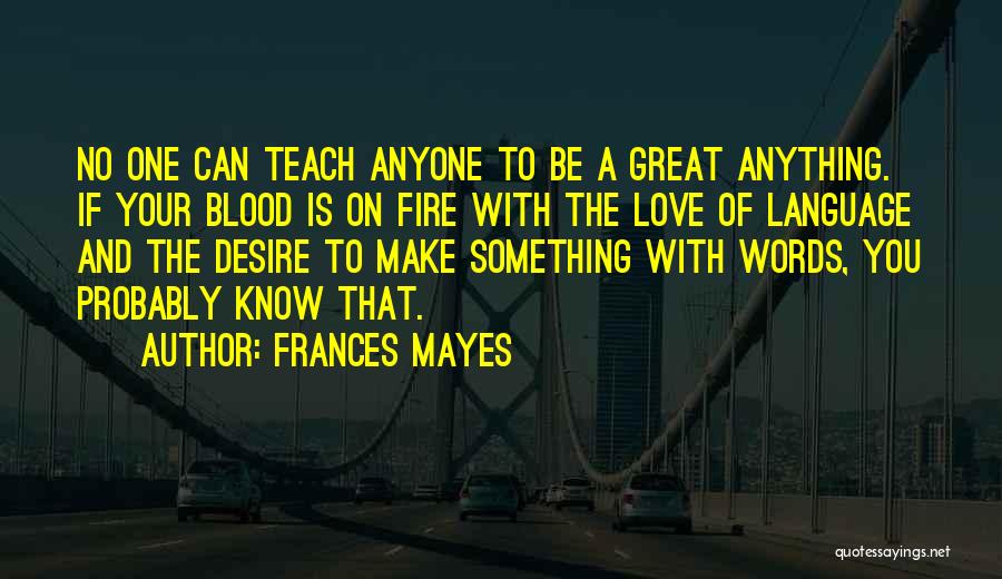 Frances Mayes Quotes: No One Can Teach Anyone To Be A Great Anything. If Your Blood Is On Fire With The Love Of