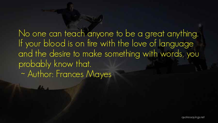 Frances Mayes Quotes: No One Can Teach Anyone To Be A Great Anything. If Your Blood Is On Fire With The Love Of