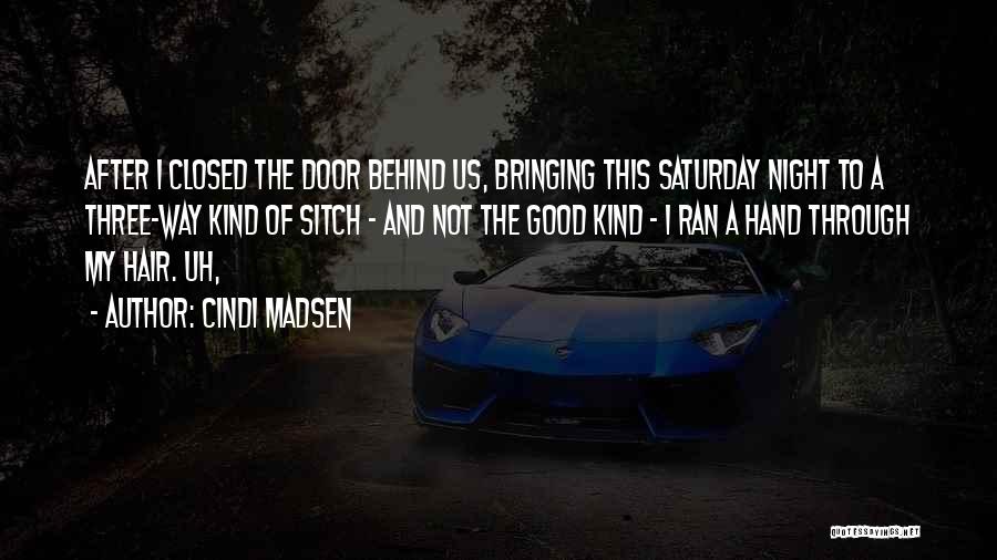 Cindi Madsen Quotes: After I Closed The Door Behind Us, Bringing This Saturday Night To A Three-way Kind Of Sitch - And Not