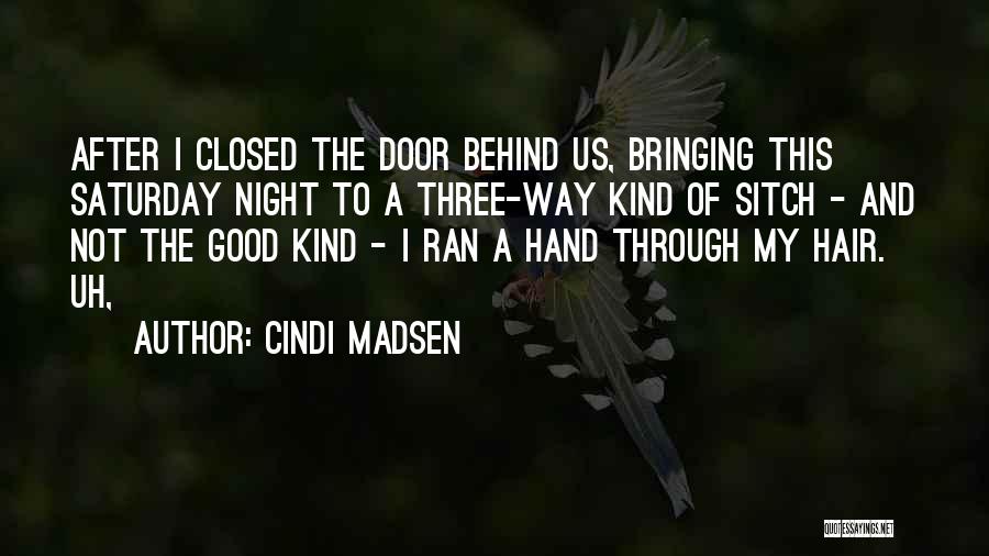 Cindi Madsen Quotes: After I Closed The Door Behind Us, Bringing This Saturday Night To A Three-way Kind Of Sitch - And Not