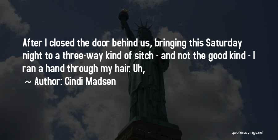 Cindi Madsen Quotes: After I Closed The Door Behind Us, Bringing This Saturday Night To A Three-way Kind Of Sitch - And Not