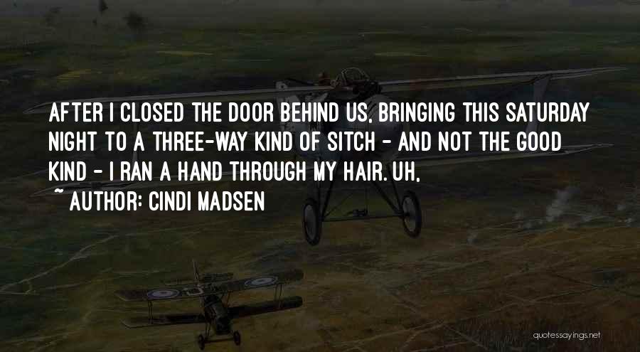 Cindi Madsen Quotes: After I Closed The Door Behind Us, Bringing This Saturday Night To A Three-way Kind Of Sitch - And Not