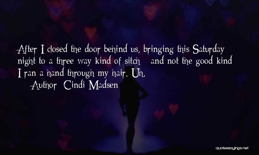 Cindi Madsen Quotes: After I Closed The Door Behind Us, Bringing This Saturday Night To A Three-way Kind Of Sitch - And Not