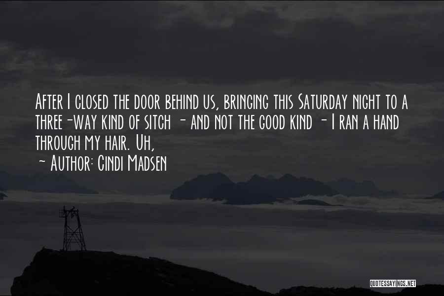 Cindi Madsen Quotes: After I Closed The Door Behind Us, Bringing This Saturday Night To A Three-way Kind Of Sitch - And Not