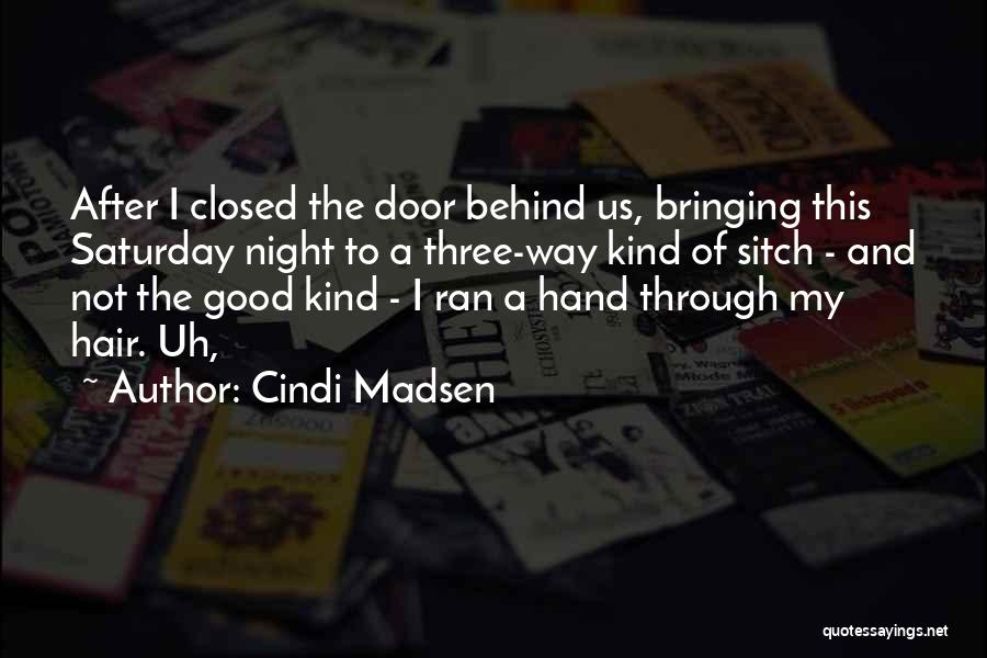 Cindi Madsen Quotes: After I Closed The Door Behind Us, Bringing This Saturday Night To A Three-way Kind Of Sitch - And Not