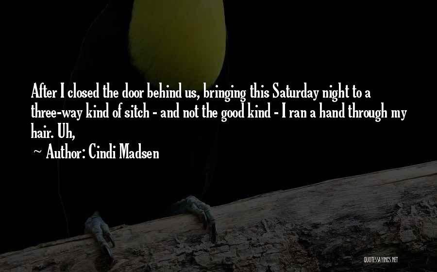 Cindi Madsen Quotes: After I Closed The Door Behind Us, Bringing This Saturday Night To A Three-way Kind Of Sitch - And Not
