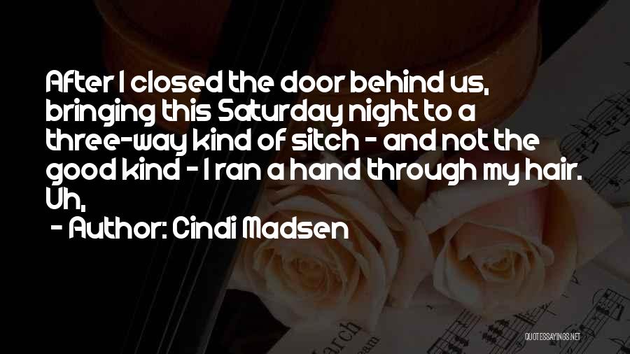 Cindi Madsen Quotes: After I Closed The Door Behind Us, Bringing This Saturday Night To A Three-way Kind Of Sitch - And Not
