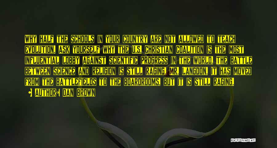 Dan Brown Quotes: Why Half The Schools In Your Country Are Not Allowed To Teach Evolution. Ask Yourself Why The U.s. Christian Coalition
