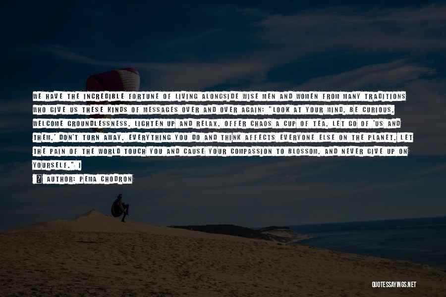 Pema Chodron Quotes: We Have The Incredible Fortune Of Living Alongside Wise Men And Women From Many Traditions Who Give Us These Kinds