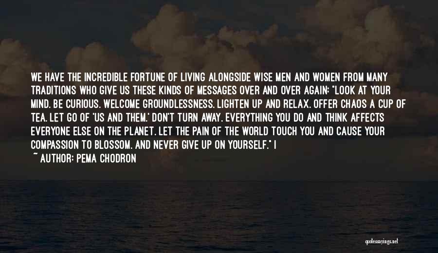 Pema Chodron Quotes: We Have The Incredible Fortune Of Living Alongside Wise Men And Women From Many Traditions Who Give Us These Kinds