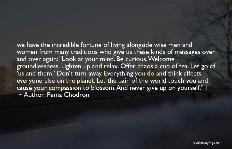 Pema Chodron Quotes: We Have The Incredible Fortune Of Living Alongside Wise Men And Women From Many Traditions Who Give Us These Kinds