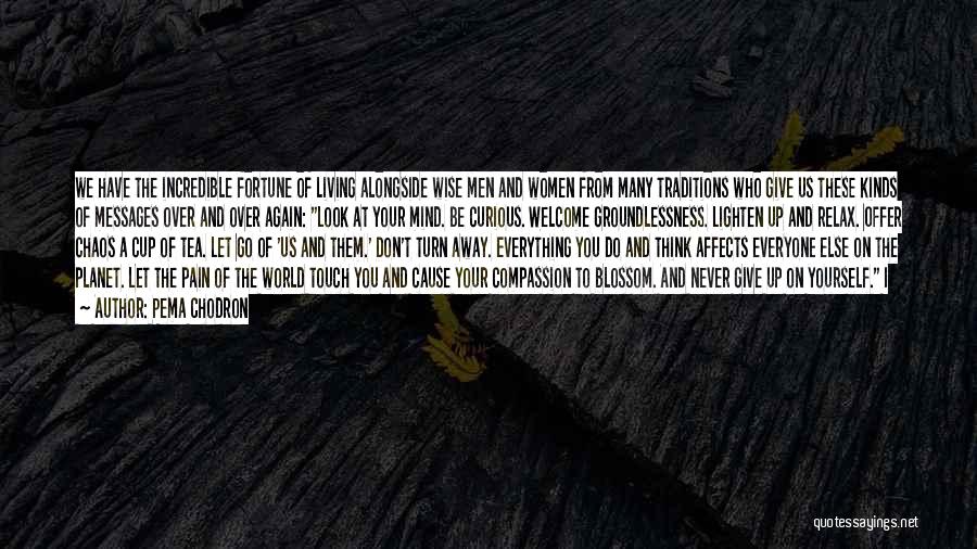 Pema Chodron Quotes: We Have The Incredible Fortune Of Living Alongside Wise Men And Women From Many Traditions Who Give Us These Kinds