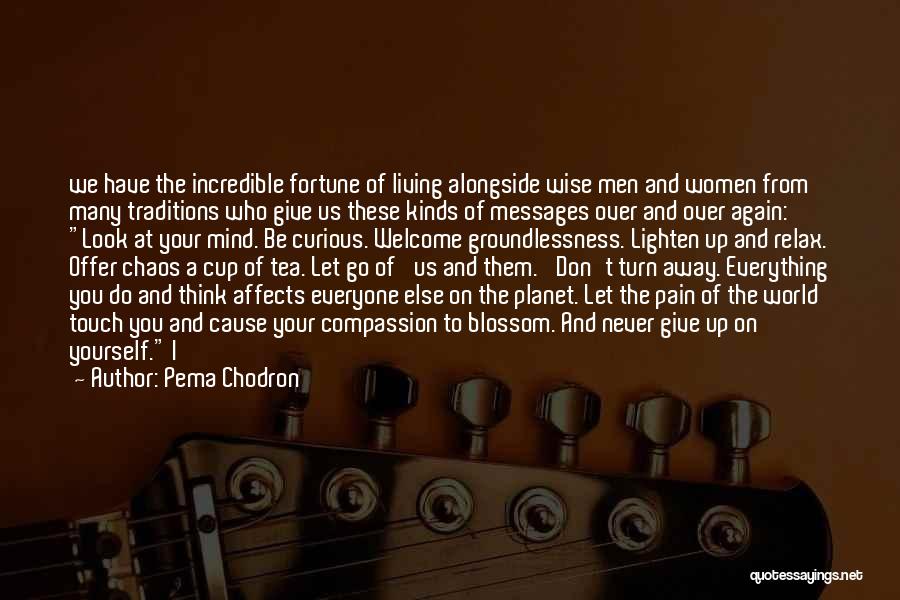 Pema Chodron Quotes: We Have The Incredible Fortune Of Living Alongside Wise Men And Women From Many Traditions Who Give Us These Kinds