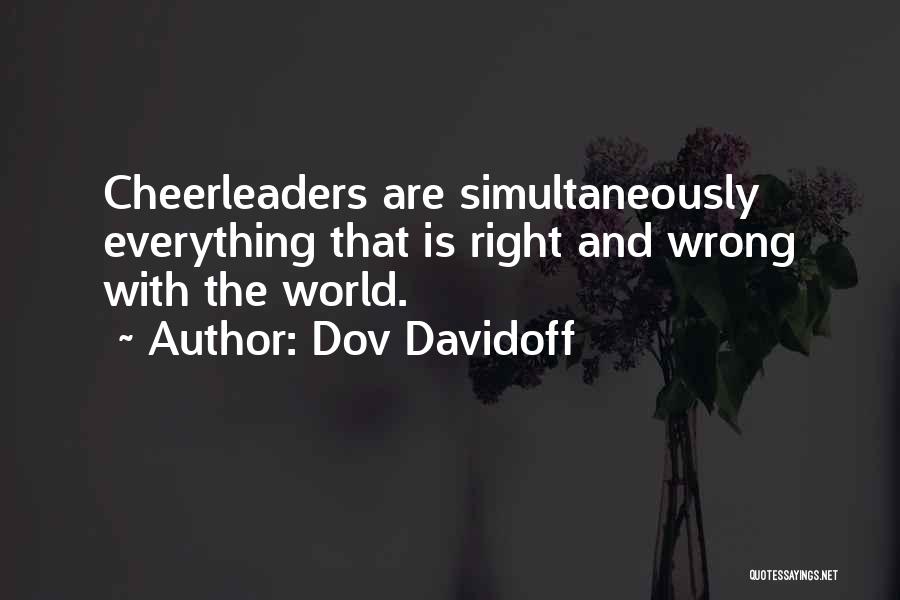 Dov Davidoff Quotes: Cheerleaders Are Simultaneously Everything That Is Right And Wrong With The World.