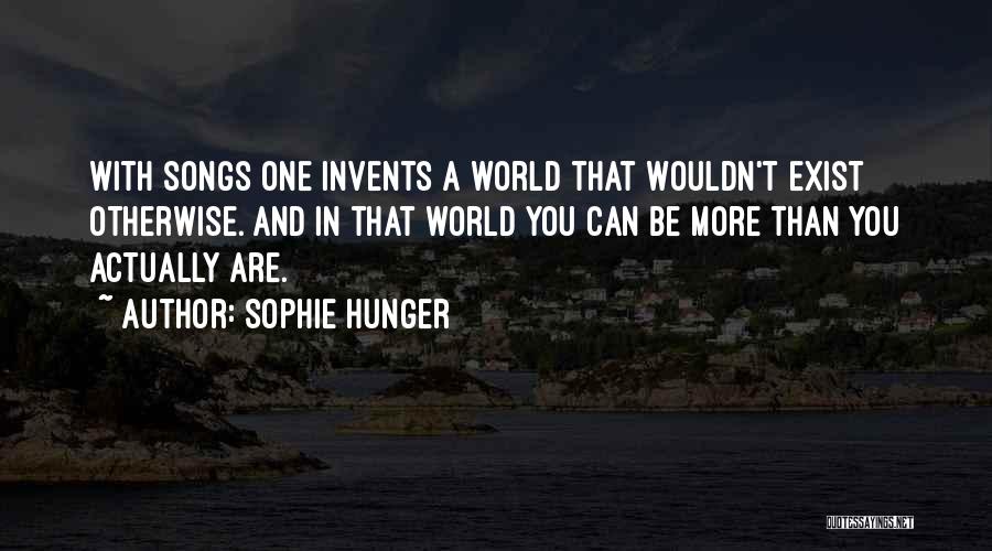 Sophie Hunger Quotes: With Songs One Invents A World That Wouldn't Exist Otherwise. And In That World You Can Be More Than You