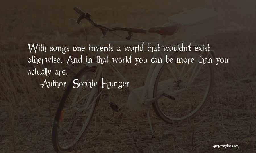 Sophie Hunger Quotes: With Songs One Invents A World That Wouldn't Exist Otherwise. And In That World You Can Be More Than You