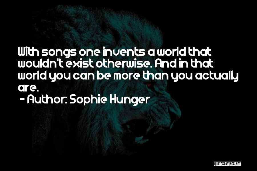 Sophie Hunger Quotes: With Songs One Invents A World That Wouldn't Exist Otherwise. And In That World You Can Be More Than You