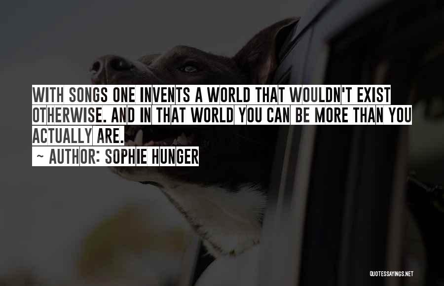 Sophie Hunger Quotes: With Songs One Invents A World That Wouldn't Exist Otherwise. And In That World You Can Be More Than You
