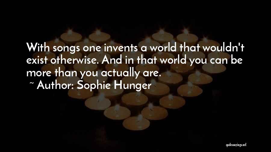 Sophie Hunger Quotes: With Songs One Invents A World That Wouldn't Exist Otherwise. And In That World You Can Be More Than You
