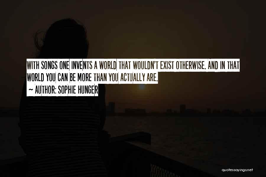 Sophie Hunger Quotes: With Songs One Invents A World That Wouldn't Exist Otherwise. And In That World You Can Be More Than You