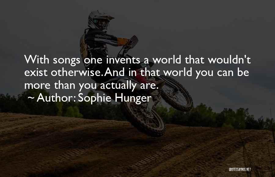 Sophie Hunger Quotes: With Songs One Invents A World That Wouldn't Exist Otherwise. And In That World You Can Be More Than You