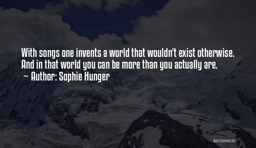 Sophie Hunger Quotes: With Songs One Invents A World That Wouldn't Exist Otherwise. And In That World You Can Be More Than You