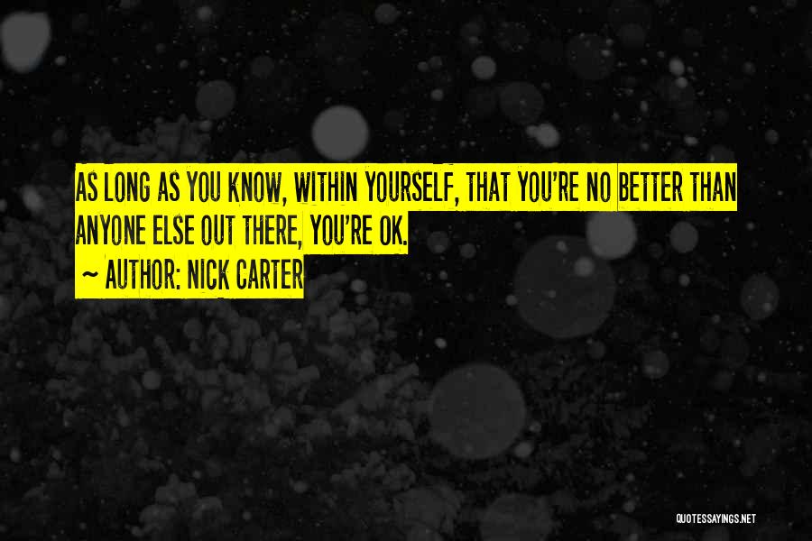 Nick Carter Quotes: As Long As You Know, Within Yourself, That You're No Better Than Anyone Else Out There, You're Ok.