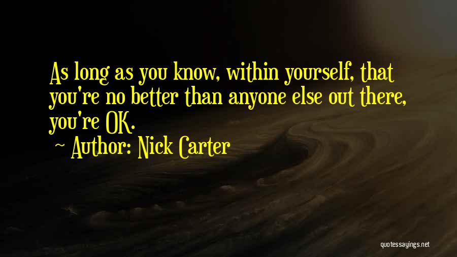 Nick Carter Quotes: As Long As You Know, Within Yourself, That You're No Better Than Anyone Else Out There, You're Ok.