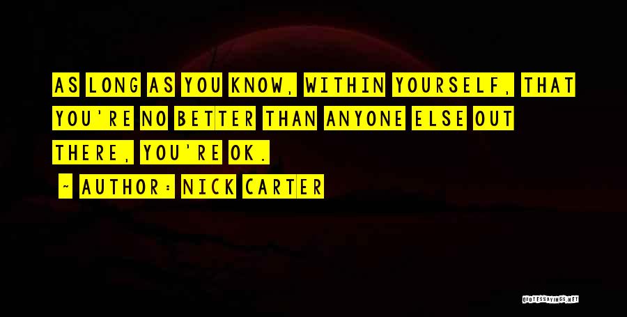 Nick Carter Quotes: As Long As You Know, Within Yourself, That You're No Better Than Anyone Else Out There, You're Ok.